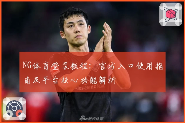 NG体育登录教程：官方入口使用指南及平台核心功能解析
