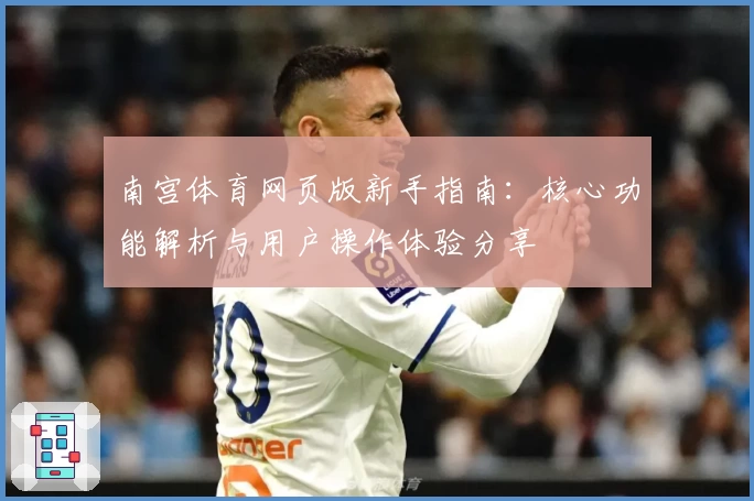 南宫体育网页版新手指南：核心功能解析与用户操作体验分享
