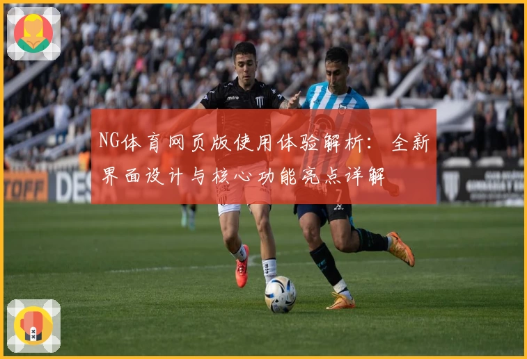 NG体育网页版使用体验解析：全新界面设计与核心功能亮点详解