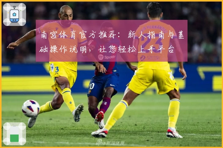南宫体育官方推荐：新人指南与基础操作说明，让您轻松上手平台