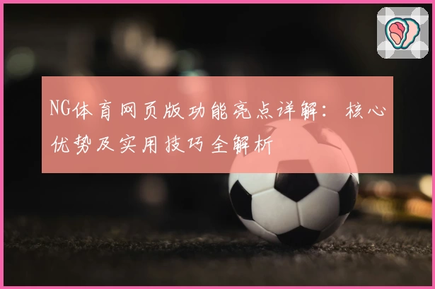 NG体育网页版功能亮点详解：核心优势及实用技巧全解析