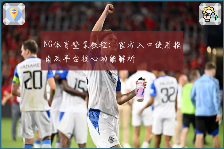 NG体育登录教程：官方入口使用指南及平台核心功能解析