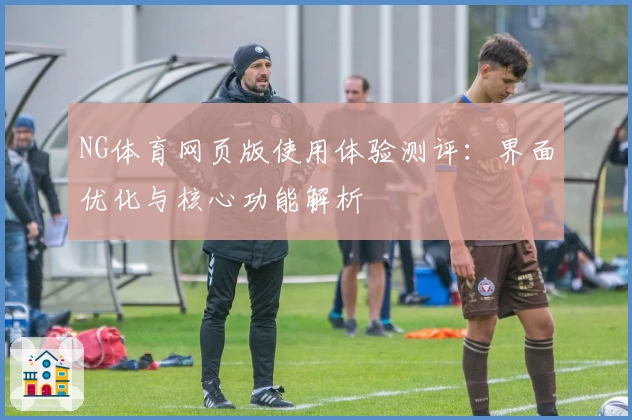 NG体育网页版使用体验测评：界面优化与核心功能解析