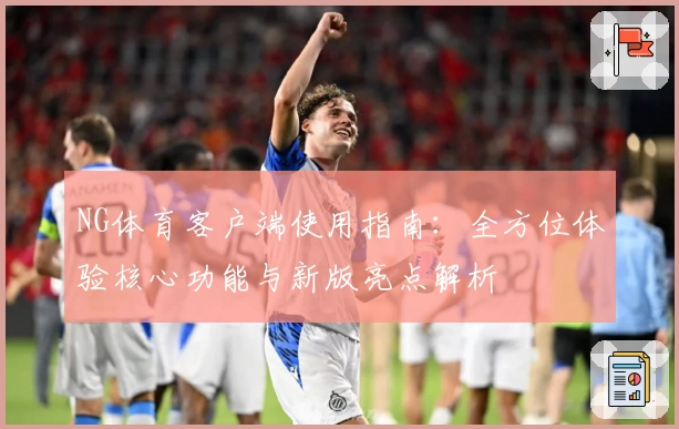 NG体育客户端使用指南：全方位体验核心功能与新版亮点解析