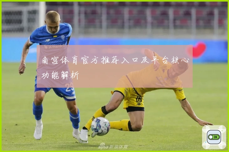 南宫体育官方推荐入口及平台核心功能解析