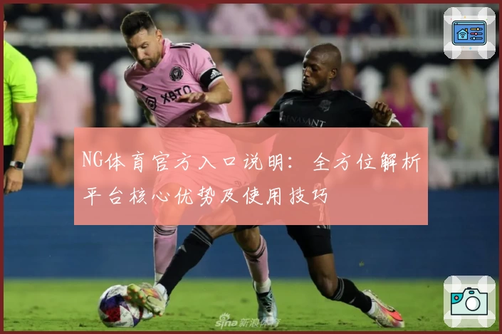 NG体育官方入口说明：全方位解析平台核心优势及使用技巧