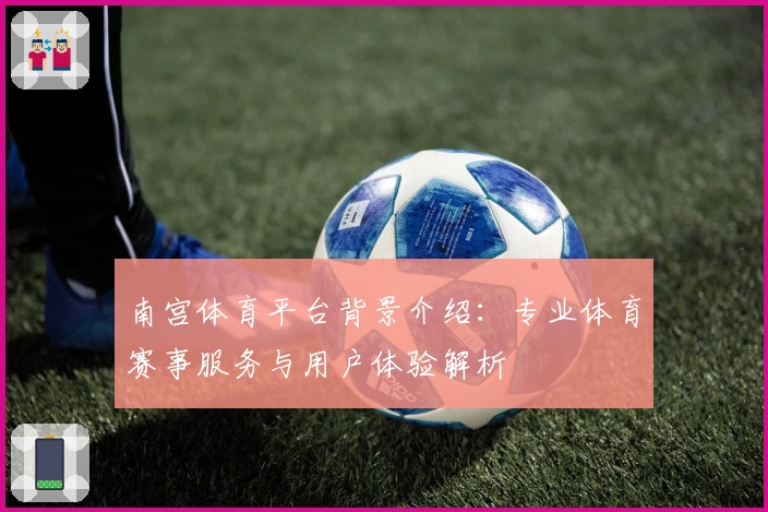 南宫体育平台背景介绍：专业体育赛事服务与用户体验解析