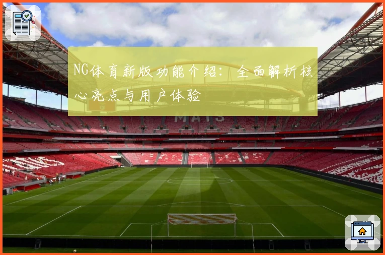 NG体育新版功能介绍：全面解析核心亮点与用户体验