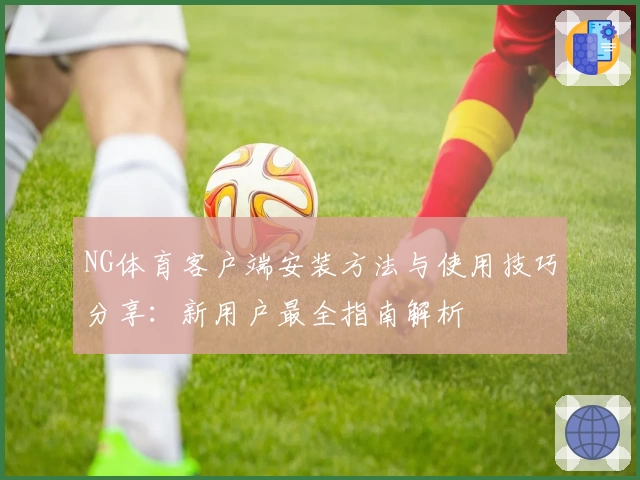 NG体育客户端安装方法与使用技巧分享：新用户最全指南解析